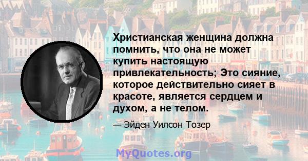 Христианская женщина должна помнить, что она не может купить настоящую привлекательность; Это сияние, которое действительно сияет в красоте, является сердцем и духом, а не телом.