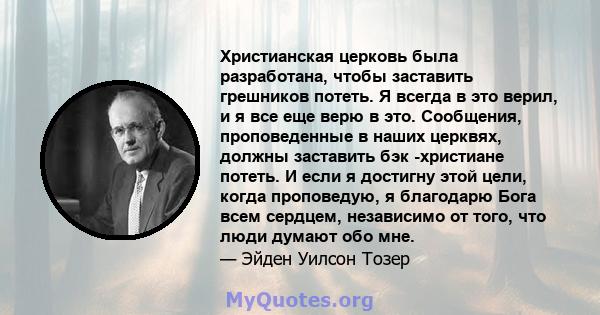 Христианская церковь была разработана, чтобы заставить грешников потеть. Я всегда в это верил, и я все еще верю в это. Сообщения, проповеденные в наших церквях, должны заставить бэк -христиане потеть. И если я достигну