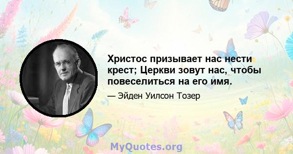 Христос призывает нас нести крест; Церкви зовут нас, чтобы повеселиться на его имя.