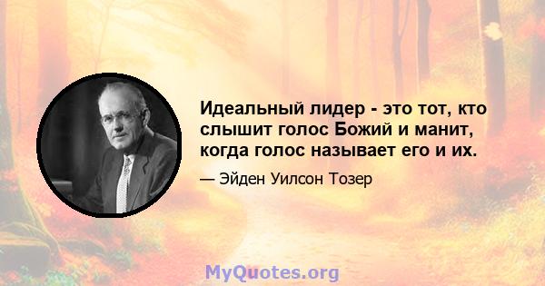 Идеальный лидер - это тот, кто слышит голос Божий и манит, когда голос называет его и их.