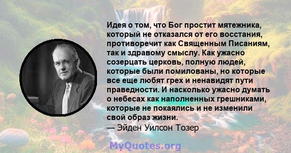 Идея о том, что Бог простит мятежника, который не отказался от его восстания, противоречит как Священным Писаниям, так и здравому смыслу. Как ужасно созерцать церковь, полную людей, которые были помилованы, но которые