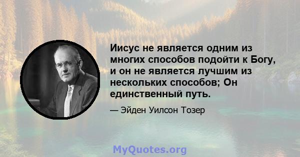 Иисус не является одним из многих способов подойти к Богу, и он не является лучшим из нескольких способов; Он единственный путь.