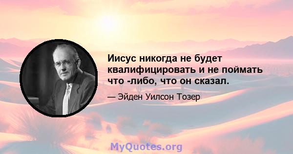 Иисус никогда не будет квалифицировать и не поймать что -либо, что он сказал.