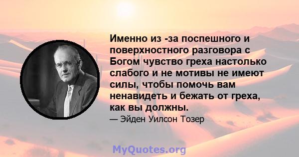 Именно из -за поспешного и поверхностного разговора с Богом чувство греха настолько слабого и не мотивы не имеют силы, чтобы помочь вам ненавидеть и бежать от греха, как вы должны.