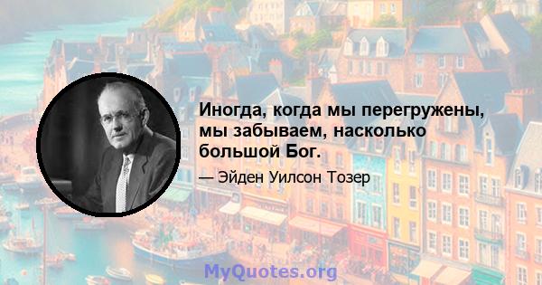 Иногда, когда мы перегружены, мы забываем, насколько большой Бог.