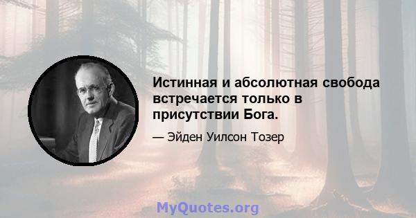 Истинная и абсолютная свобода встречается только в присутствии Бога.