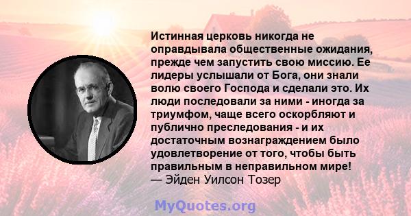 Истинная церковь никогда не оправдывала общественные ожидания, прежде чем запустить свою миссию. Ее лидеры услышали от Бога, они знали волю своего Господа и сделали это. Их люди последовали за ними - иногда за триумфом, 