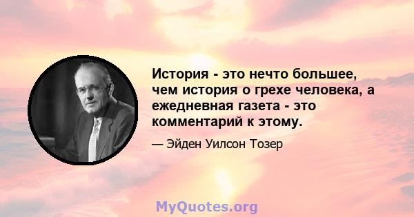 История - это нечто большее, чем история о грехе человека, а ежедневная газета - это комментарий к этому.