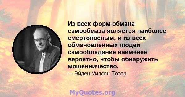 Из всех форм обмана самообмаза является наиболее смертоносным, и из всех обмановленных людей самообладание наименее вероятно, чтобы обнаружить мошенничество.