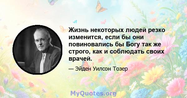 Жизнь некоторых людей резко изменится, если бы они повиновались бы Богу так же строго, как и соблюдать своих врачей.