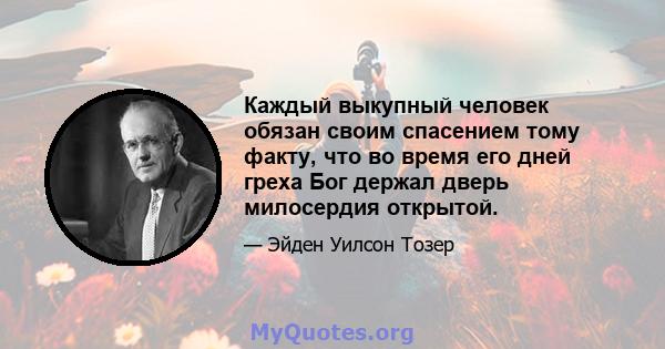 Каждый выкупный человек обязан своим спасением тому факту, что во время его дней греха Бог держал дверь милосердия открытой.