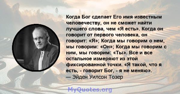 Когда Бог сделает Его имя известным человечеству, он не сможет найти лучшего слова, чем «Я есть». Когда он говорит от первого человека, он говорит: «Я»; Когда мы говорим о нем, мы говорим: «Он»; Когда мы говорим с ним,