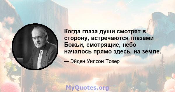 Когда глаза души смотрят в сторону, встречаются глазами Божьи, смотрящие, небо началось прямо здесь, на земле.