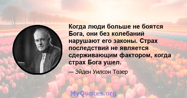 Когда люди больше не боятся Бога, они без колебаний нарушают его законы. Страх последствий не является сдерживающим фактором, когда страх Бога ушел.