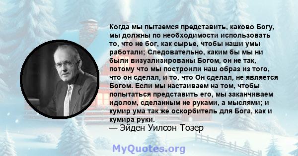 Когда мы пытаемся представить, каково Богу, мы должны по необходимости использовать то, что не бог, как сырье, чтобы наши умы работали; Следовательно, каким бы мы ни были визуализированы Богом, он не так, потому что мы