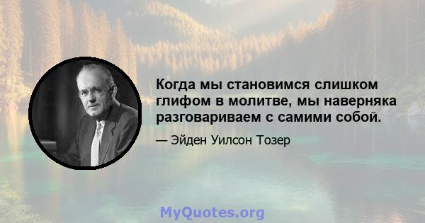 Когда мы становимся слишком глифом в молитве, мы наверняка разговариваем с самими собой.