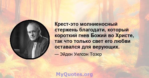 Крест-это молниеносный стержень благодати, который короткий гнев Божий во Христе, так что только свет его любви оставался для верующих.