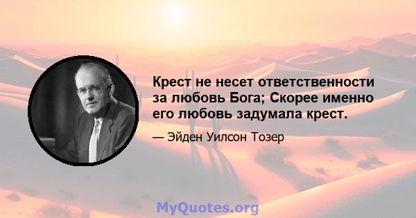 Крест не несет ответственности за любовь Бога; Скорее именно его любовь задумала крест.