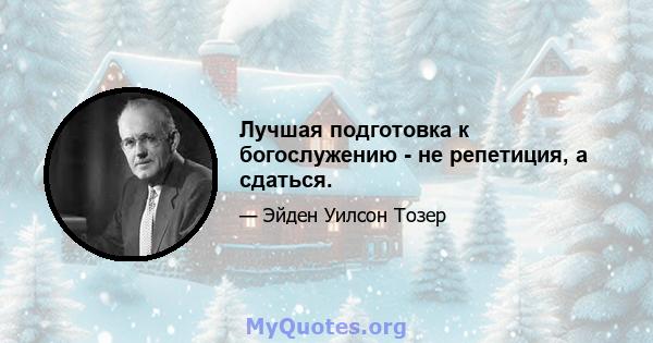 Лучшая подготовка к богослужению - не репетиция, а сдаться.