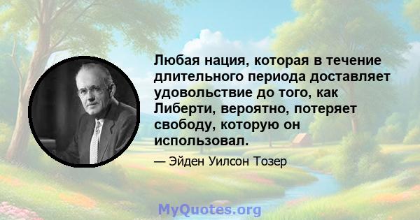 Любая нация, которая в течение длительного периода доставляет удовольствие до того, как Либерти, вероятно, потеряет свободу, которую он использовал.