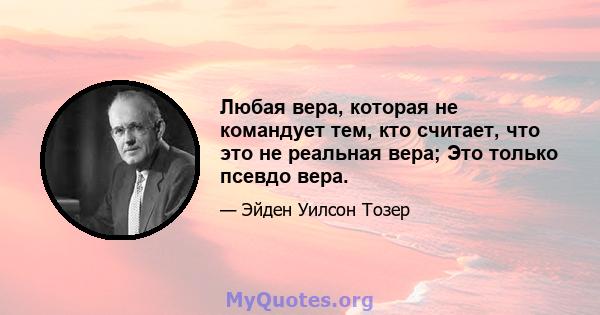 Любая вера, которая не командует тем, кто считает, что это не реальная вера; Это только псевдо вера.