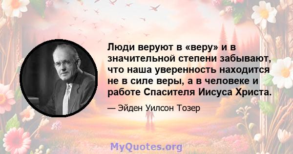 Люди веруют в «веру» и в значительной степени забывают, что наша уверенность находится не в силе веры, а в человеке и работе Спасителя Иисуса Христа.