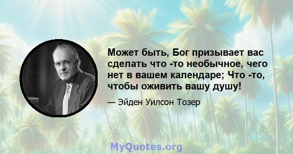 Может быть, Бог призывает вас сделать что -то необычное, чего нет в вашем календаре; Что -то, чтобы оживить вашу душу!