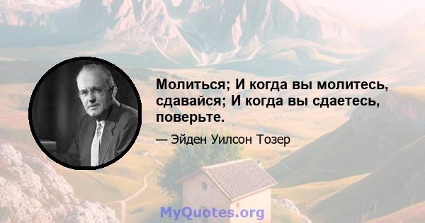 Молиться; И когда вы молитесь, сдавайся; И когда вы сдаетесь, поверьте.