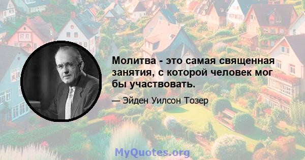 Молитва - это самая священная занятия, с которой человек мог бы участвовать.