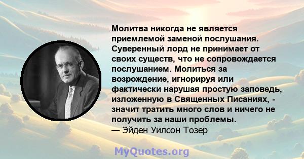 Молитва никогда не является приемлемой заменой послушания. Суверенный лорд не принимает от своих существ, что не сопровождается послушанием. Молиться за возрождение, игнорируя или фактически нарушая простую заповедь,