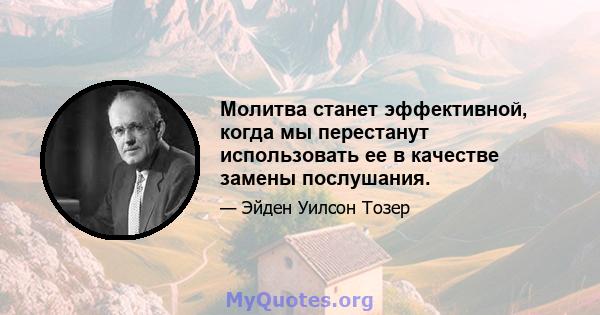 Молитва станет эффективной, когда мы перестанут использовать ее в качестве замены послушания.