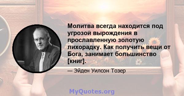 Молитва всегда находится под угрозой вырождения в прославленную золотую лихорадку. Как получить вещи от Бога, занимает большинство [книг].