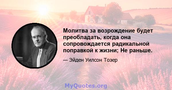 Молитва за возрождение будет преобладать, когда она сопровождается радикальной поправкой к жизни; Не раньше.