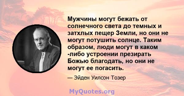 Мужчины могут бежать от солнечного света до темных и затхлых пещер Земли, но они не могут потушить солнце. Таким образом, люди могут в каком -либо устроении презирать Божью благодать, но они не могут ее погасить.