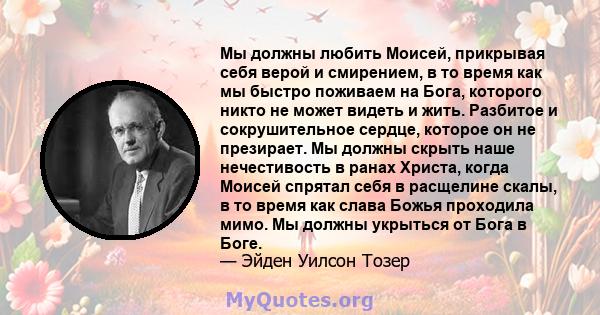 Мы должны любить Моисей, прикрывая себя верой и смирением, в то время как мы быстро поживаем на Бога, которого никто не может видеть и жить. Разбитое и сокрушительное сердце, которое он не презирает. Мы должны скрыть