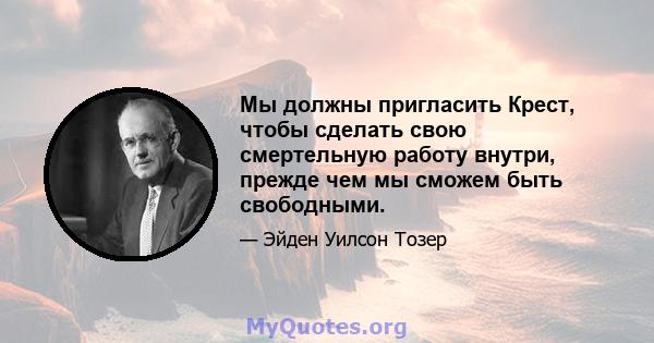 Мы должны пригласить Крест, чтобы сделать свою смертельную работу внутри, прежде чем мы сможем быть свободными.