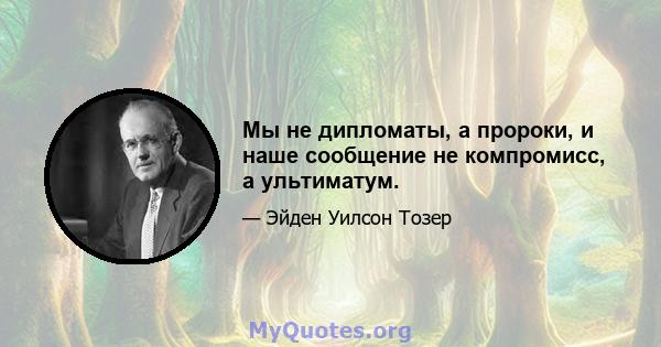 Мы не дипломаты, а пророки, и наше сообщение не компромисс, а ультиматум.