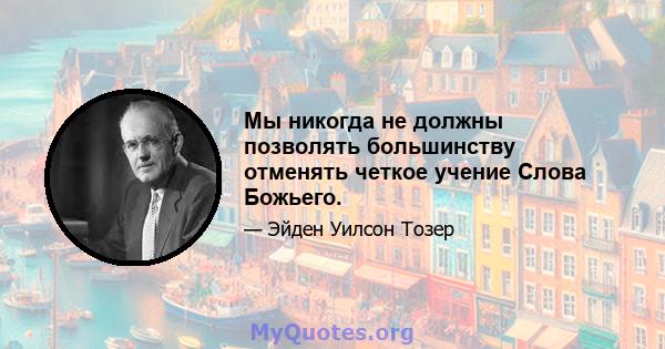 Мы никогда не должны позволять большинству отменять четкое учение Слова Божьего.