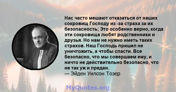 Нас часто мешают отказаться от наших сокровищ Господу из -за страха за их безопасность; Это особенно верно, когда эти сокровища любят родственники и друзья. Но нам не нужно иметь таких страхов. Наш Господь пришел не