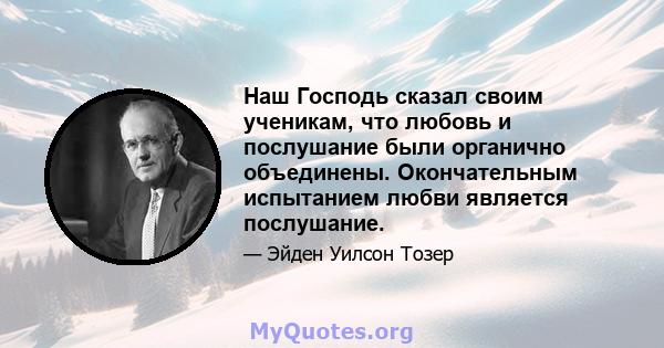 Наш Господь сказал своим ученикам, что любовь и послушание были органично объединены. Окончательным испытанием любви является послушание.