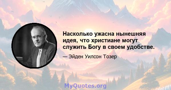 Насколько ужасна нынешняя идея, что христиане могут служить Богу в своем удобстве.