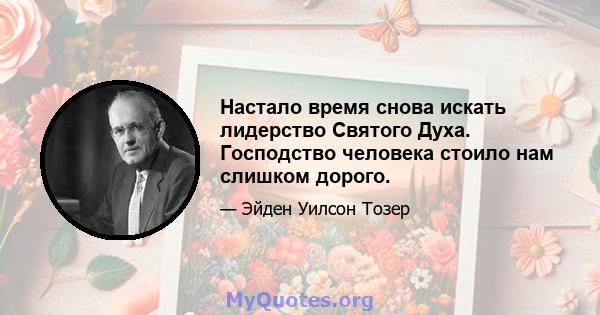 Настало время снова искать лидерство Святого Духа. Господство человека стоило нам слишком дорого.