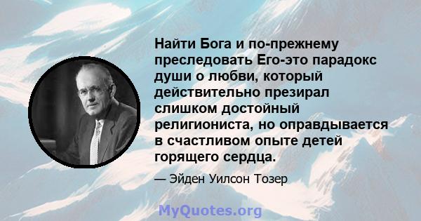 Найти Бога и по-прежнему преследовать Его-это парадокс души о любви, который действительно презирал слишком достойный религиониста, но оправдывается в счастливом опыте детей горящего сердца.