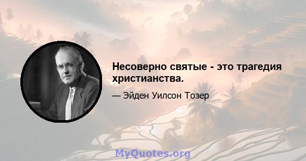 Несоверно святые - это трагедия христианства.