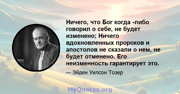 Ничего, что Бог когда -либо говорил о себе, не будет изменено; Ничего вдохновленных пророков и апостолов не сказали о нем, не будет отменено. Его неизменность гарантирует это.