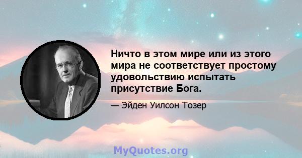 Ничто в этом мире или из этого мира не соответствует простому удовольствию испытать присутствие Бога.