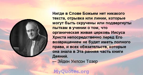 Нигде в Слове Божьем нет никакого текста, отрывка или линии, которые могут быть скручены или подвергнуты пыткам в учении о том, что органическая живая церковь Иисуса Христа непосредственно перед Его возвращением не