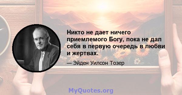 Никто не дает ничего приемлемого Богу, пока не дал себя в первую очередь в любви и жертвах.