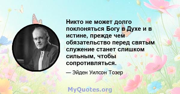 Никто не может долго поклоняться Богу в Духе и в истине, прежде чем обязательство перед святым служение станет слишком сильным, чтобы сопротивляться.