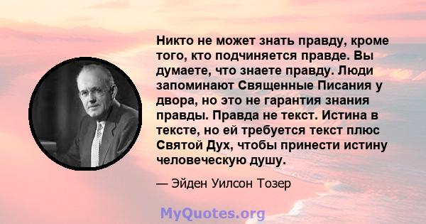 Никто не может знать правду, кроме того, кто подчиняется правде. Вы думаете, что знаете правду. Люди запоминают Священные Писания у двора, но это не гарантия знания правды. Правда не текст. Истина в тексте, но ей